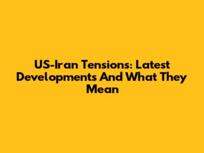 US-Iran Tensions: Latest Developments And What They Mean
