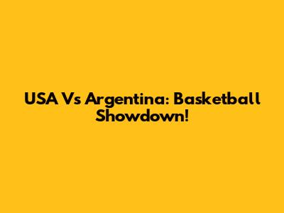 USA Vs Argentina: Basketball Showdown!