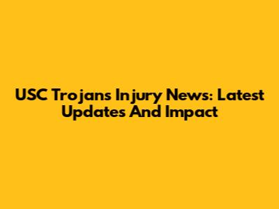 USC Trojans Injury News: Latest Updates And Impact
