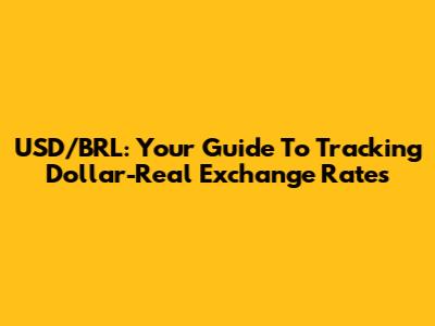 USD/BRL: Your Guide To Tracking Dollar-Real Exchange Rates