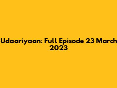 Udaariyaan: Full Episode 23 March 2023