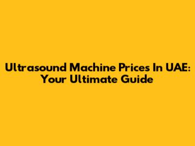 Ultrasound Machine Prices In UAE: Your Ultimate Guide