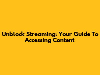 Unblock Streaming: Your Guide To Accessing Content