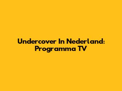 Undercover In Nederland: Programma TV