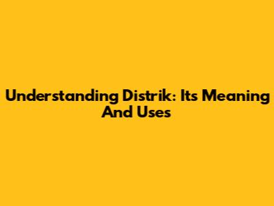Understanding 'Distrik': Its Meaning And Uses