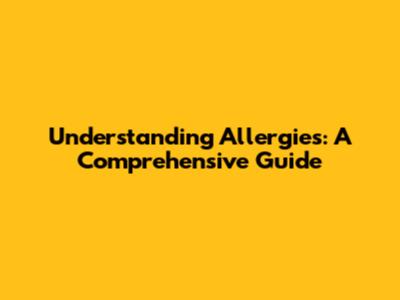 Understanding Allergies: A Comprehensive Guide
