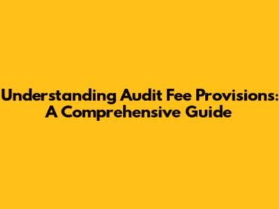 Understanding Audit Fee Provisions: A Comprehensive Guide