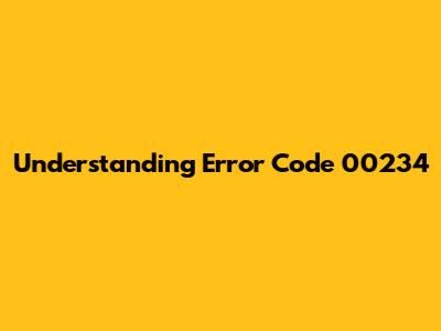 Understanding Error Code 00234