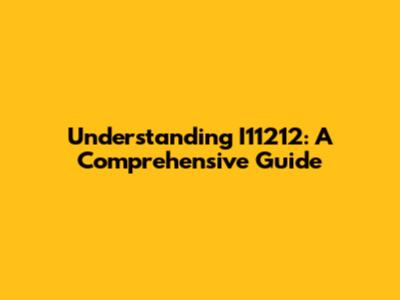 Understanding I11212: A Comprehensive Guide