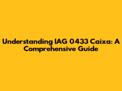 Understanding IAG 0433 Caixa: A Comprehensive Guide