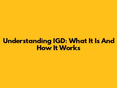 Understanding IGD: What It Is And How It Works
