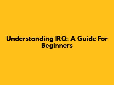 Understanding IRQ: A Guide For Beginners