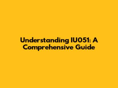Understanding IU051: A Comprehensive Guide
