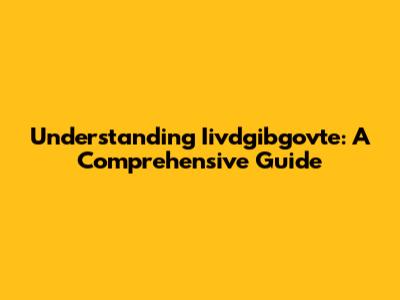 Understanding Iivdgibgovte: A Comprehensive Guide