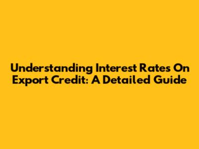 Understanding Interest Rates On Export Credit: A Detailed Guide