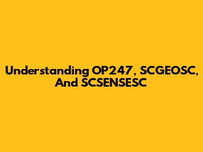 Understanding OP247, SCGEOSC, And SCSENSESC