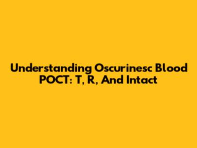 Understanding Oscurinesc Blood POCT: T, R, And Intact