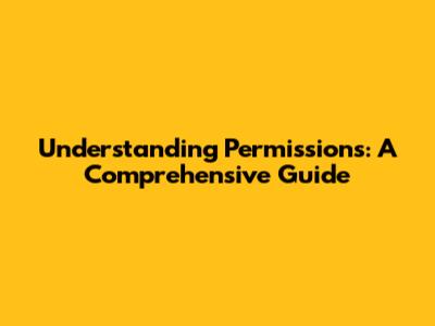 Understanding Permissions: A Comprehensive Guide