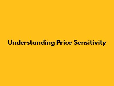 Understanding Price Sensitivity