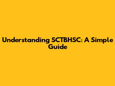 Understanding SCTBHSC: A Simple Guide