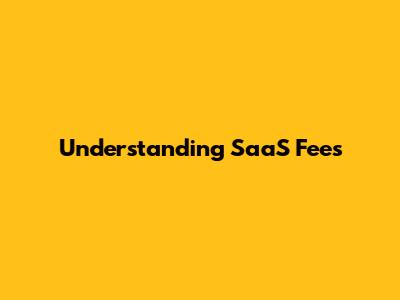 Understanding SaaS Fees