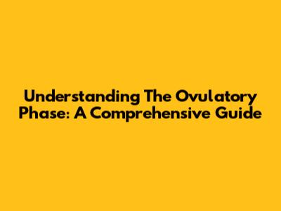 Understanding The Ovulatory Phase: A Comprehensive Guide
