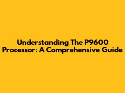 Understanding The P9600 Processor: A Comprehensive Guide