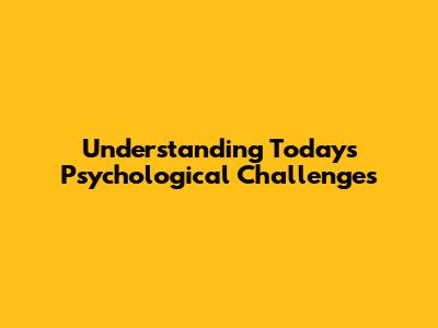 Understanding Today's Psychological Challenges