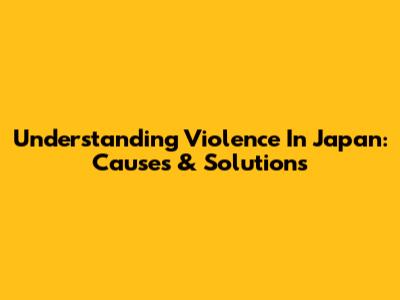 Understanding Violence In Japan: Causes & Solutions