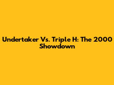 Undertaker Vs. Triple H: The 2000 Showdown