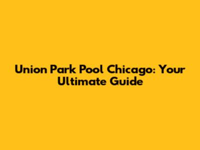 Union Park Pool Chicago: Your Ultimate Guide