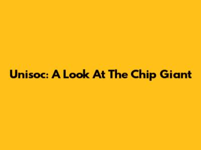 Unisoc: A Look At The Chip Giant