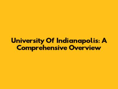 University Of Indianapolis: A Comprehensive Overview