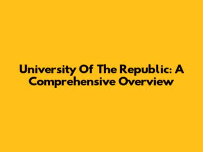 University Of The Republic: A Comprehensive Overview