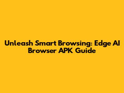 Unleash Smart Browsing: Edge AI Browser APK Guide