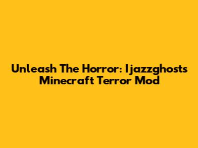 Unleash The Horror: Ijazzghost's Minecraft Terror Mod