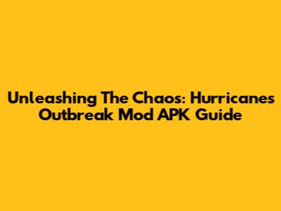 Unleashing The Chaos: Hurricanes Outbreak Mod APK Guide