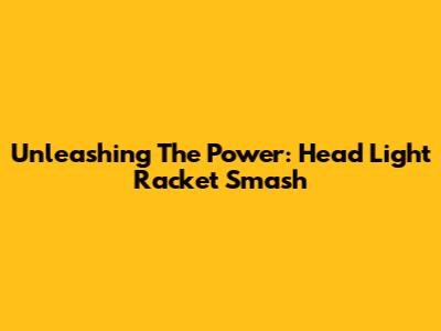Unleashing The Power: Head Light Racket Smash