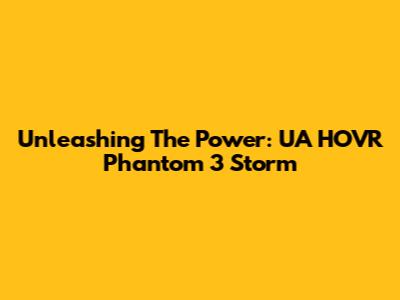 Unleashing The Power: UA HOVR Phantom 3 Storm