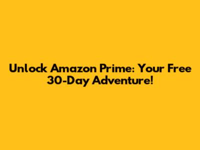 Unlock Amazon Prime: Your Free 30-Day Adventure!
