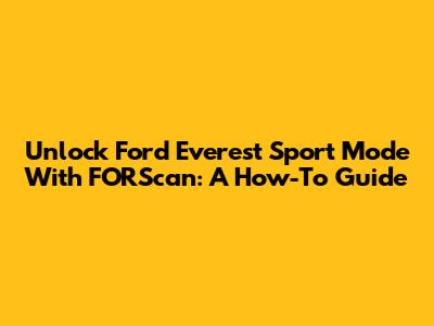 Unlock Ford Everest Sport Mode With FORScan: A How-To Guide