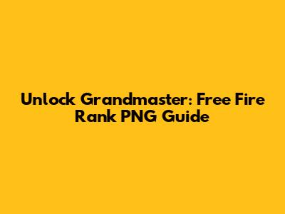 Unlock Grandmaster: Free Fire Rank PNG Guide