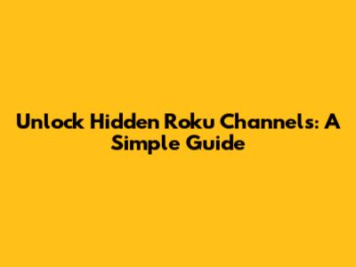 Unlock Hidden Roku Channels: A Simple Guide
