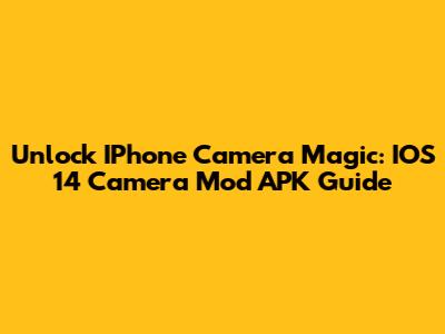 Unlock IPhone Camera Magic: IOS 14 Camera Mod APK Guide