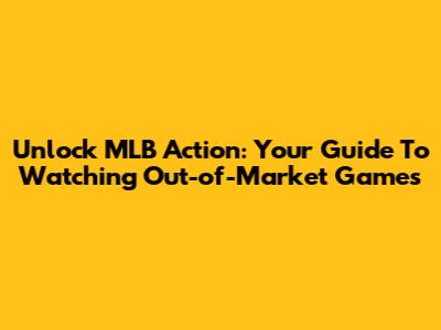 Unlock MLB Action: Your Guide To Watching Out-of-Market Games