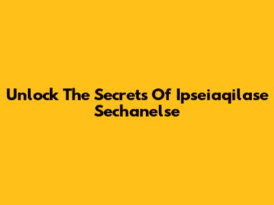 Unlock The Secrets Of Ipseiaqilase Sechanelse