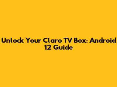 Unlock Your Claro TV Box: Android 12 Guide