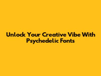 Unlock Your Creative Vibe With Psychedelic Fonts