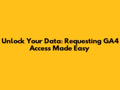 Unlock Your Data: Requesting GA4 Access Made Easy