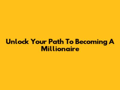 Unlock Your Path To Becoming A Millionaire